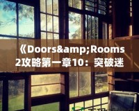 《Doors&Rooms2攻略第一章10：突破迷宮，探索無(wú)盡挑戰(zhàn)！》