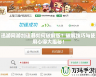迅游網(wǎng)游加速器如何破解版？破解技巧與使用心得大揭秘！