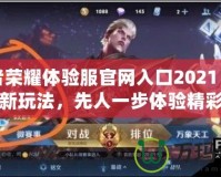 王者榮耀體驗(yàn)服官網(wǎng)入口2021：盡享最新玩法，先人一步體驗(yàn)精彩內(nèi)容
