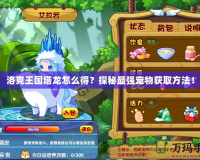 洛克王國塔龍怎么得？探秘最強寵物獲取方法！
