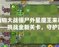 植物大戰(zhàn)僵尸外星魔王來(lái)襲——挑戰(zhàn)全新關(guān)卡，守護(hù)家園的終極之戰(zhàn)！