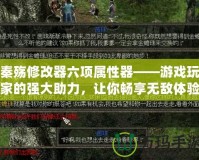 秦殤修改器六項屬性器——游戲玩家的強大助力，讓你暢享無敵體驗！