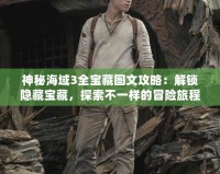 神秘海域3全寶藏圖文攻略：解鎖隱藏寶藏，探索不一樣的冒險旅程！