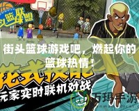 街頭籃球游戲吧，燃起你的籃球熱情！
