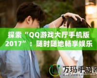 探索“QQ游戲大廳手機版2017”：隨時隨地暢享娛樂世界