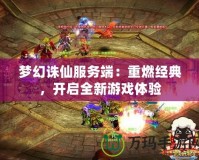 夢幻誅仙服務(wù)端：重燃經(jīng)典，開啟全新游戲體驗(yàn)
