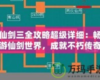 仙劍三全攻略超級(jí)詳細(xì)：暢游仙劍世界，成就不朽傳奇