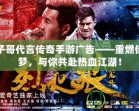 嘎子哥代言傳奇手游廣告——重燃傳奇夢(mèng)，與你共赴熱血江湖！