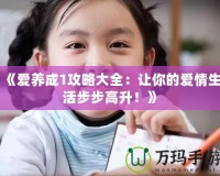 《愛養(yǎng)成1攻略大全：讓你的愛情生活步步高升！》