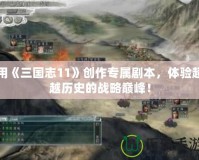 用《三國志11》創(chuàng)作專屬劇本，體驗(yàn)超越歷史的戰(zhàn)略巔峰！