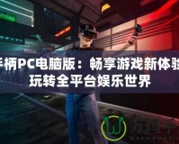 手柄PC電腦版：暢享游戲新體驗，玩轉(zhuǎn)全平臺娛樂世界