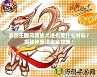 洛克王國風(fēng)暴戰(zhàn)犬進化要什么材料？揭秘神寵進化全攻略！