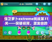 保衛(wèi)蘿卜extreme挑戰(zhàn)第31關——突破極限，激發(fā)你的游戲潛力！