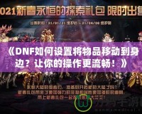《DNF如何設(shè)置將物品移動(dòng)到身邊？讓你的操作更流暢！》