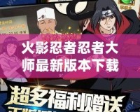 火影忍者忍者大師最新版本下載——盡享超燃游戲體驗(yàn)！