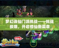 夢(mèng)幻誅仙門派挑戰(zhàn)——挑戰(zhàn)極限，開啟修仙新篇章