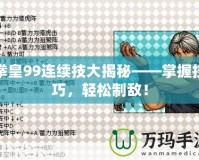 拳皇99連續(xù)技大揭秘——掌握技巧，輕松制敵！