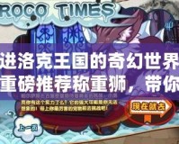 走進(jìn)洛克王國的奇幻世界——重磅推薦稱重獅，帶你挑戰(zhàn)極限，開啟神奇冒險！