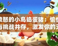 憤怒的小鳥搗蛋豬：愉悅與挑戰(zhàn)并存，激發(fā)你的無限游戲激情！