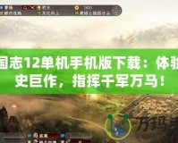 三國志12單機手機版下載：體驗歷史巨作，指揮千軍萬馬！
