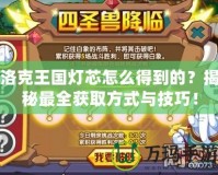 洛克王國燈芯怎么得到的？揭秘最全獲取方式與技巧！