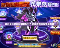賽爾號(hào)卡修斯特訓(xùn)如何打？完美攻略帶你快速制勝！