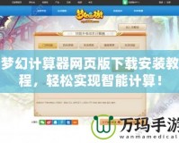 夢(mèng)幻計(jì)算器網(wǎng)頁版下載安裝教程，輕松實(shí)現(xiàn)智能計(jì)算！