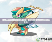 洛克王國金翼螳螂重生強(qiáng)嗎？探索這只神秘寵物的真正實(shí)力！