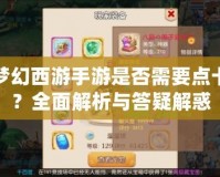 夢幻西游手游是否需要點卡？全面解析與答疑解惑