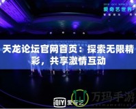 天龍論壇官網(wǎng)首頁(yè)：探索無(wú)限精彩，共享激情互動(dòng)