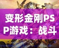 變形金剛PSP游戲：戰(zhàn)斗與冒險(xiǎn)的完美結(jié)合，激活你內(nèi)心的英雄