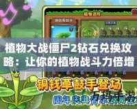 植物大戰(zhàn)僵尸2鉆石兌換攻略：讓你的植物戰(zhàn)斗力倍增！