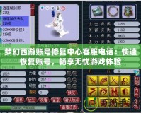 夢(mèng)幻西游賬號(hào)修復(fù)中心客服電話：快速恢復(fù)賬號(hào)，暢享無(wú)憂游戲體驗(yàn)