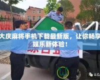 大慶麻將手機(jī)下載最新版，讓你暢享娛樂新體驗(yàn)！