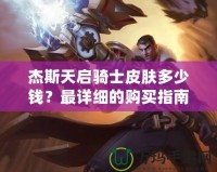 杰斯天啟騎士皮膚多少錢？最詳細(xì)的購買指南