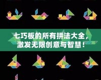 七巧板的所有拼法大全，激發(fā)無(wú)限創(chuàng)意與智慧！