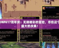 DNF617周年慶：無限精彩的冒險(xiǎn)，盡在這個(gè)盛大的慶典！