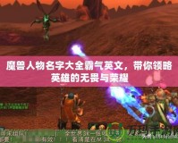 魔獸人物名字大全霸氣英文，帶你領(lǐng)略英雄的無畏與榮耀