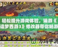 輕松提升游戲體驗(yàn)，端游《造夢西游3》修改器帶你暢游無阻