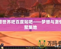 魔獸世界吧百度貼吧——夢(mèng)想與激情的聚集地