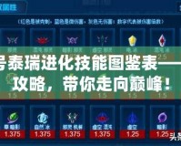 賽爾號泰瑞進化技能圖鑒表——最全攻略，帶你走向巔峰！