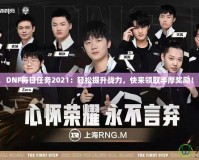 DNF每日任務(wù)2021：輕松提升戰(zhàn)力，快來領(lǐng)取豐厚獎(jiǎng)勵(lì)！