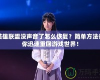 英雄聯(lián)盟沒聲音了怎么恢復？簡單方法讓你迅速重回游戲世界！
