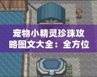 寵物小精靈珍珠攻略圖文大全：全方位通關(guān)指南！