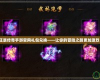 狂暴傳奇手游官網(wǎng)禮包兌換——讓你的冒險之路更加激烈！