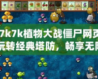 《7k7k植物大戰(zhàn)僵尸網(wǎng)頁(yè)版：玩轉(zhuǎn)經(jīng)典塔防，暢享無(wú)限樂(lè)趣》