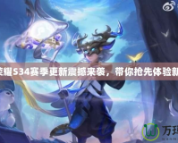 王者榮耀S34賽季更新震撼來(lái)襲，帶你搶先體驗(yàn)新內(nèi)容！