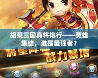 胡萊三國真將排行——英雄集結(jié)，誰是最強(qiáng)者？