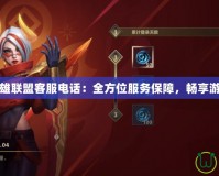 手游英雄聯(lián)盟客服電話：全方位服務(wù)保障，暢享游戲無憂