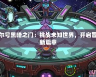 賽爾號黑暗之門：挑戰(zhàn)未知世界，開啟冒險(xiǎn)新篇章